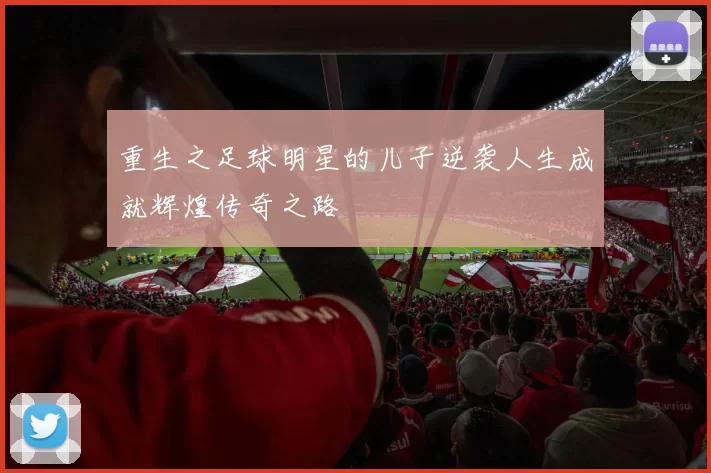 重生之足球明星的儿子逆袭人生成就辉煌传奇之路