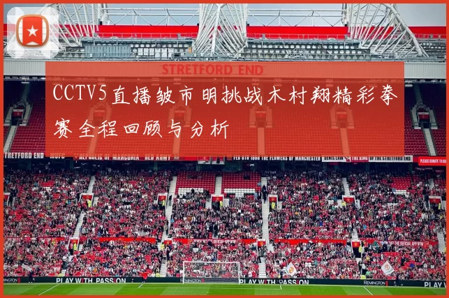 CCTV5直播皱市明挑战木村翔精彩拳赛全程回顾与分析