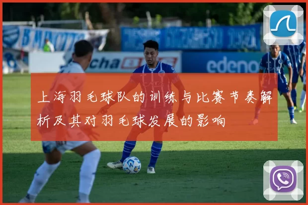 上海羽毛球队的训练与比赛节奏解析及其对羽毛球发展的影响