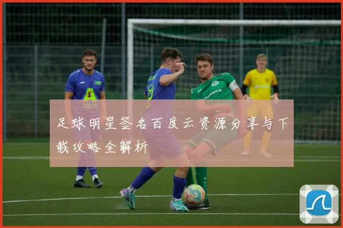 足球明星签名百度云资源分享与下载攻略全解析