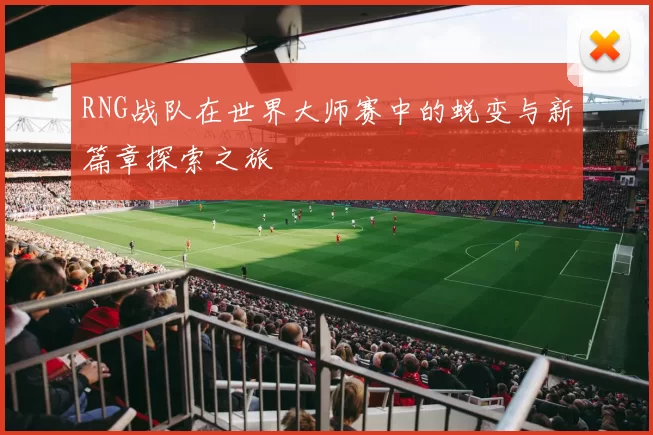 RNG战队在世界大师赛中的蜕变与新篇章探索之旅