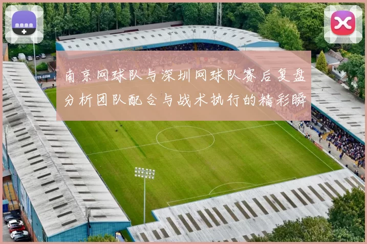 南京网球队与深圳网球队赛后复盘分析团队配合与战术执行的精彩瞬间