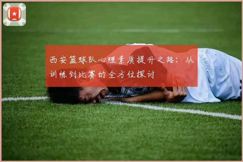 西安篮球队心理素质提升之路：从训练到比赛的全方位探讨