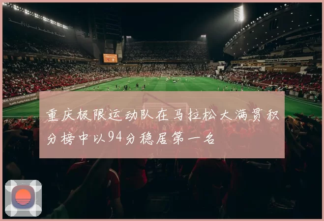 重庆极限运动队在马拉松大满贯积分榜中以94分稳居第一名