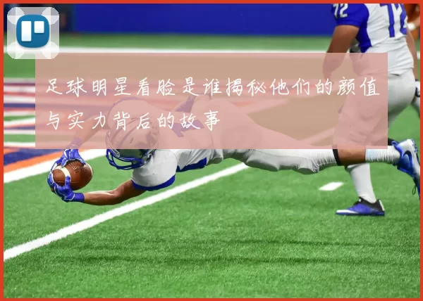 足球明星看脸是谁揭秘他们的颜值与实力背后的故事