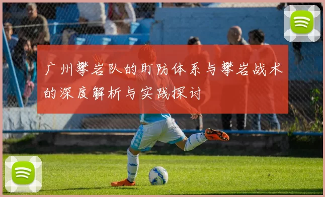 广州攀岩队的盯防体系与攀岩战术的深度解析与实践探讨