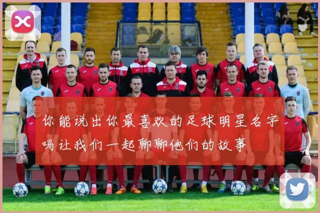 你能说出你最喜欢的足球明星名字吗让我们一起聊聊他们的故事