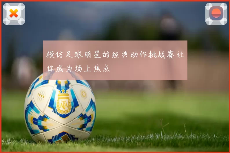模仿足球明星的经典动作挑战赛让你成为场上焦点