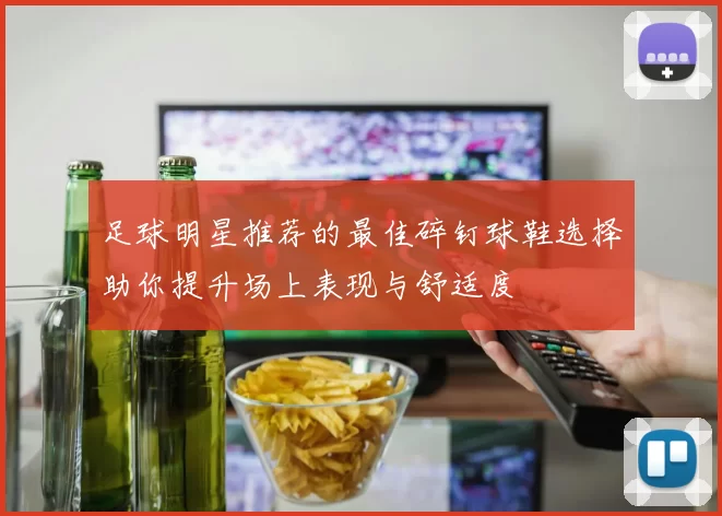 足球明星推荐的最佳碎钉球鞋选择助你提升场上表现与舒适度