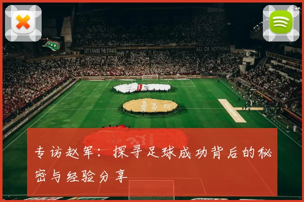 专访赵军：探寻足球成功背后的秘密与经验分享